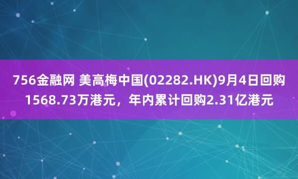 756金融网 美高梅中国(02282.HK)9月4日回购1568.73万港元，年内累计回购2.31亿港元