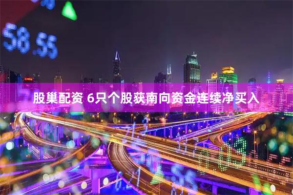 股巢配资 6只个股获南向资金连续净买入