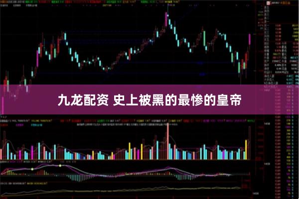 九龙配资 史上被黑的最惨的皇帝