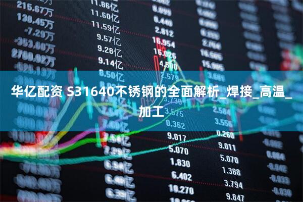 华亿配资 S31640不锈钢的全面解析_焊接_高温_加工