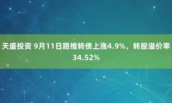 天盛投资 9月11日路维转债上涨4.9%，转股溢价率34.52%