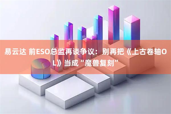 易云达 前ESO总监再谈争议：别再把《上古卷轴OL》当成“魔兽复刻”